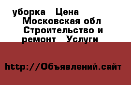 уборка › Цена ­ 1 600 - Московская обл. Строительство и ремонт » Услуги   